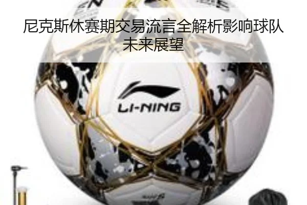 尼克斯休赛期交易流言全解析影响球队未来展望